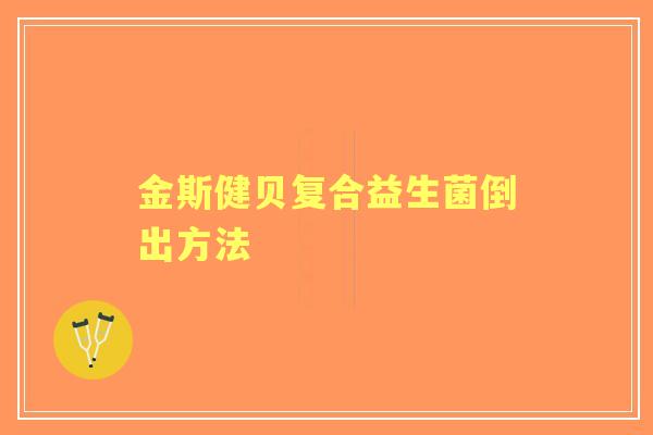 金斯健贝复合益生菌倒出方法