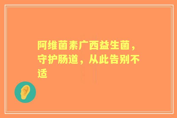 阿维菌素广西益生菌，守护肠道，从此告别不适