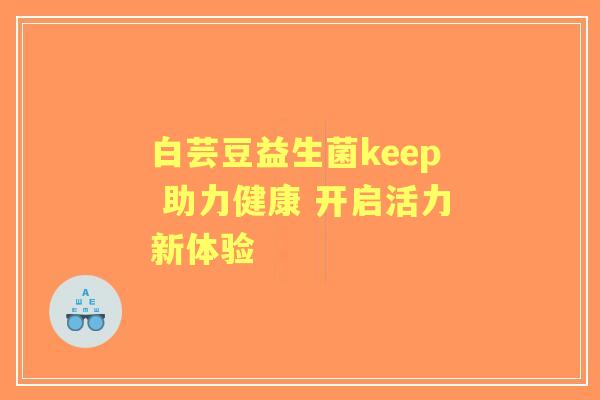 白芸豆益生菌keep 助力健康 开启活力新体验