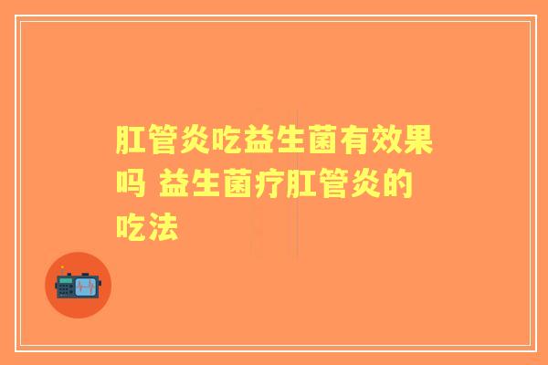 肛管炎吃益生菌有效果吗 益生菌疗肛管炎的吃法