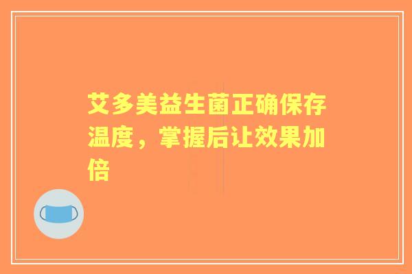 艾多美益生菌正确保存温度，掌握后让效果加倍