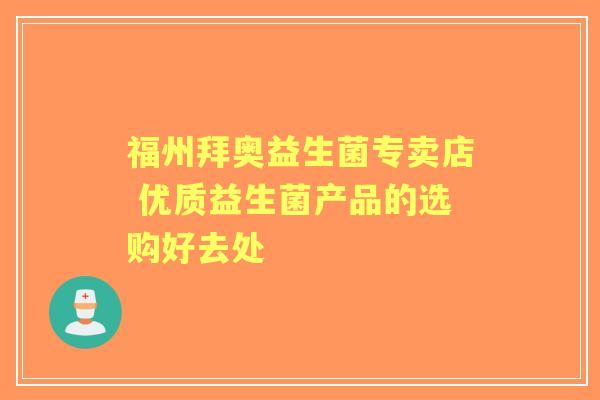 福州拜奥益生菌专卖店 优质益生菌产品的选购好去处