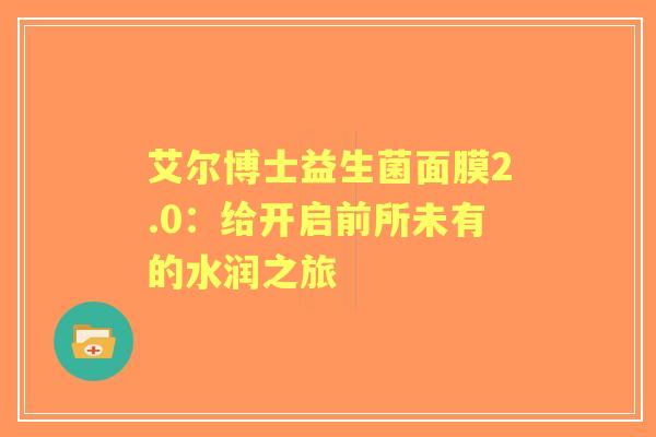 艾尔博士益生菌面膜2.0：给开启前所未有的水润之旅
