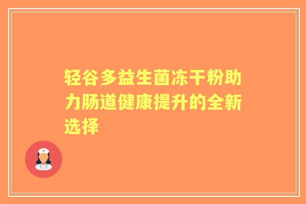 轻谷多益生菌冻干粉助力肠道健康提升的全新选择