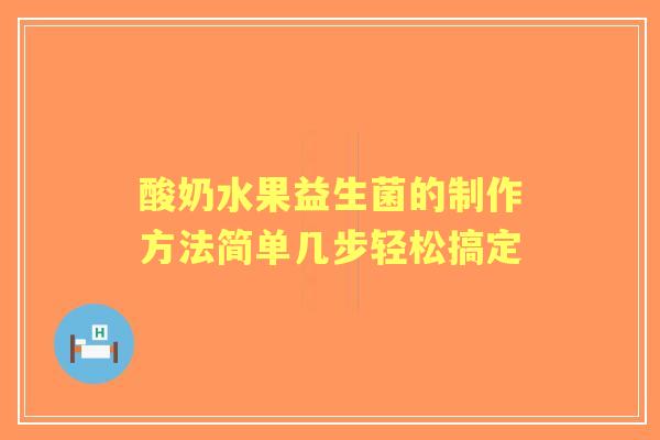 酸奶水果益生菌的制作方法简单几步轻松搞定