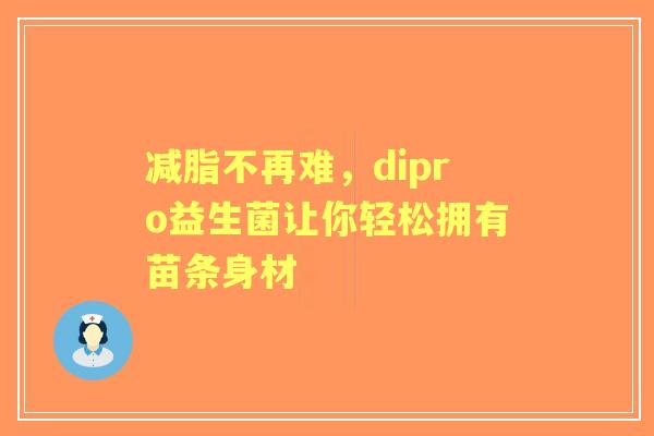 减脂不再难，dipro益生菌让你轻松拥有苗条身材